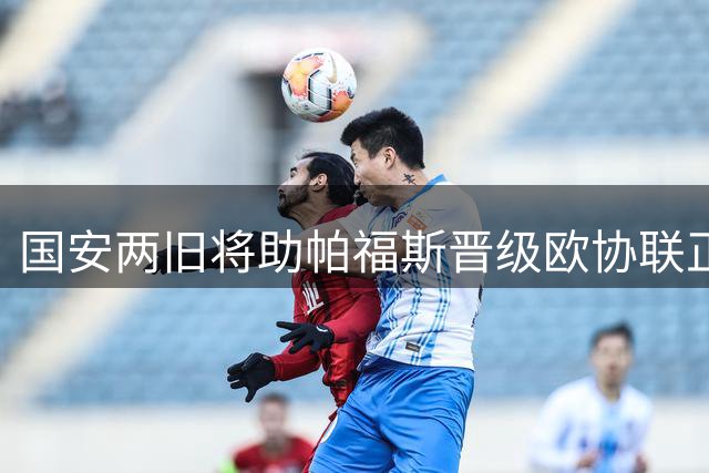 国安两旧将助帕福斯晋级欧协联正赛